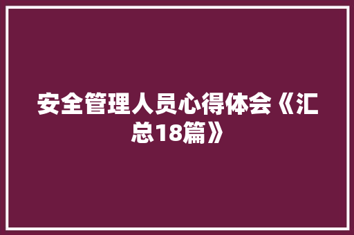 安全管理人员心得体会《汇总18篇》 条剧书信