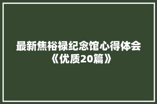 最新焦裕禄纪念馆心得体会《优质20篇》 保证书