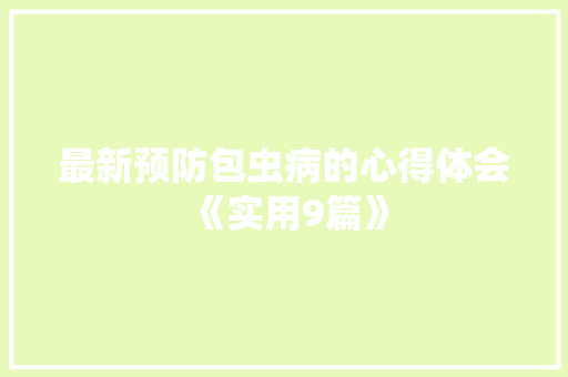 最新预防包虫病的心得体会《实用9篇》 表扬书