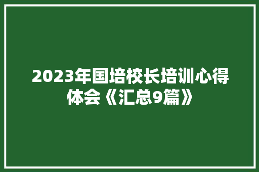 2023年国培校长培训心得体会《汇总9篇》 英文简历