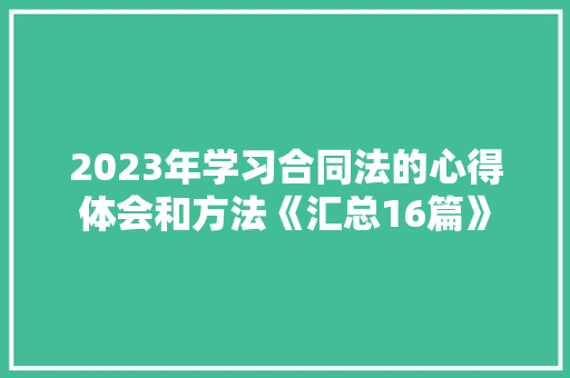 2023年学习合同法的心得体会和方法《汇总16篇》 个人写作