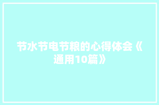 节水节电节粮的心得体会《通用10篇》 简历资料