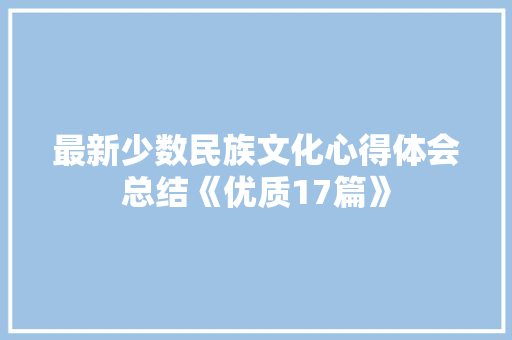最新少数民族文化心得体会总结《优质17篇》 文秘写作