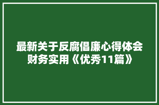 最新关于反腐倡廉心得体会财务实用《优秀11篇》 个人写作