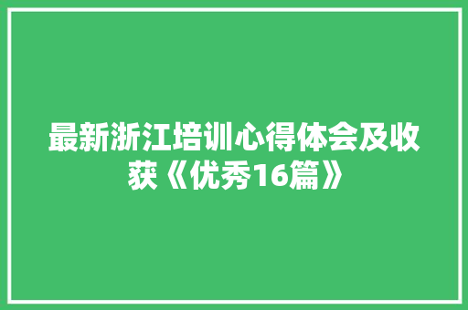 最新浙江培训心得体会及收获《优秀16篇》 论文