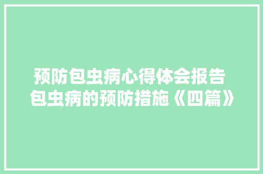 预防包虫病心得体会报告 包虫病的预防措施《四篇》 教育论文 预防包虫病心得体会报告 包虫病的预防措施《四篇》 教育论文