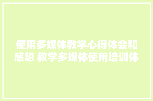 使用多媒体教学心得体会和感想 教学多媒体使用培训体会《4篇》 面试技巧