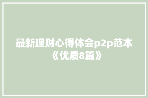 最新理财心得体会p2p范本《优质8篇》 文秘写作