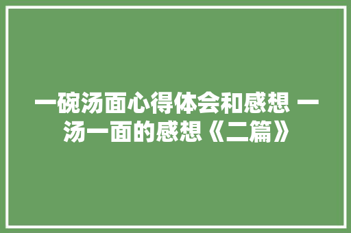 一碗汤面心得体会和感想 一汤一面的感想《二篇》 面试技巧