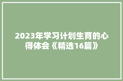 2023年学习计划生育的心得体会《精选16篇》 办公写作