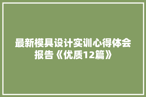 最新模具设计实训心得体会报告《优质12篇》 个人写作