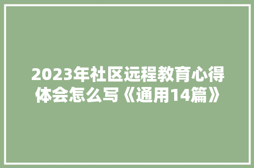 2023年社区远程教育心得体会怎么写《通用14篇》 面试技巧