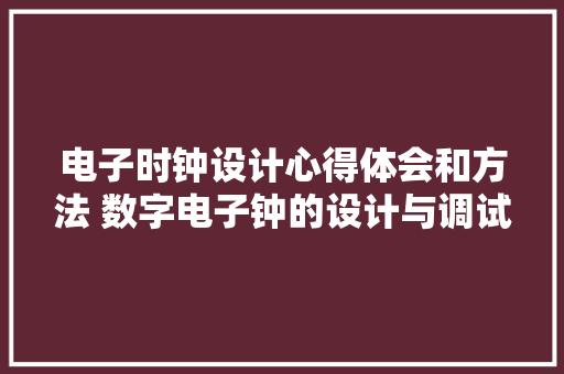 电子时钟设计心得体会和方法 数字电子钟的设计与调试实验心得《八篇》 担保书