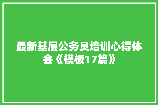 最新基层公务员培训心得体会《模板17篇》 社会论文