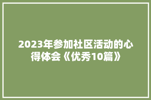 2023年参加社区活动的心得体会《优秀10篇》 公证书