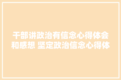 干部讲政治有信念心得体会和感想 坚定政治信念心得体会《七篇》 社会论文