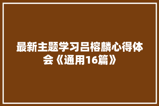最新主题学习吕榕麟心得体会《通用16篇》 策划方案