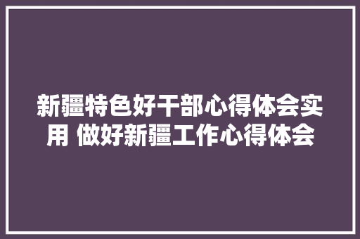 新疆特色好干部心得体会实用 做好新疆工作心得体会《2篇》 承诺书