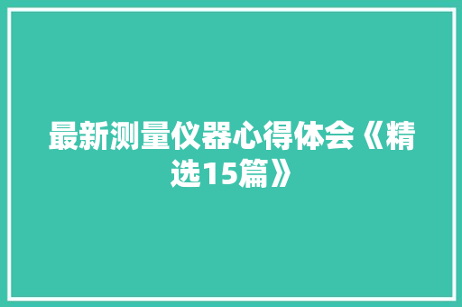 最新测量仪器心得体会《精选15篇》 办公写作