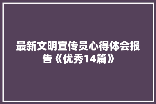 最新文明宣传员心得体会报告《优秀14篇》 简历资料