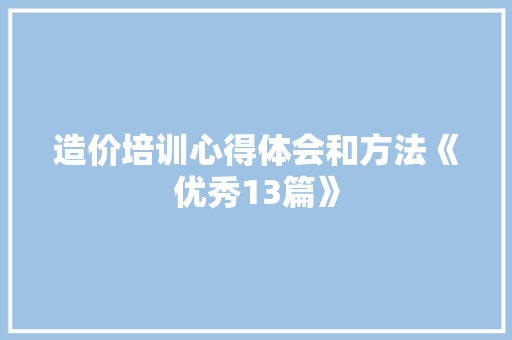 造价培训心得体会和方法《优秀13篇》 个人写作
