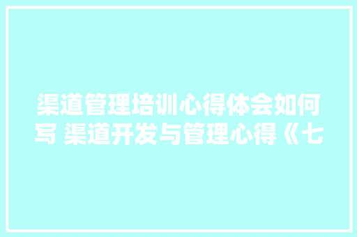 渠道管理培训心得体会如何写 渠道开发与管理心得《七篇》 个人写作