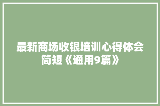 最新商场收银培训心得体会简短《通用9篇》 表扬书