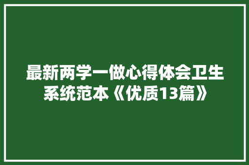 最新两学一做心得体会卫生系统范本《优质13篇》 毕业设计