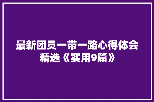 最新团员一带一路心得体会精选《实用9篇》 社会论文