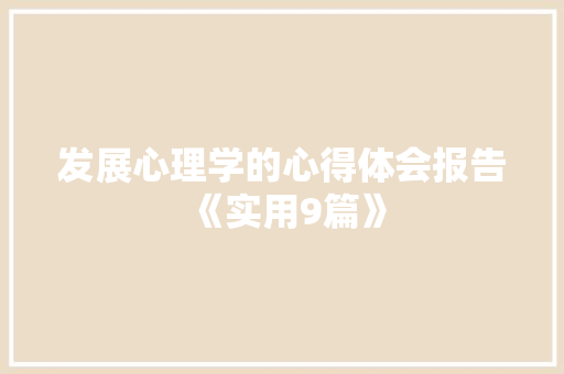 发展心理学的心得体会报告《实用9篇》 毕业设计