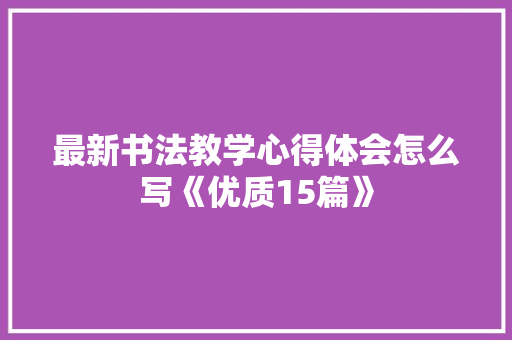 最新书法教学心得体会怎么写《优质15篇》 保证书