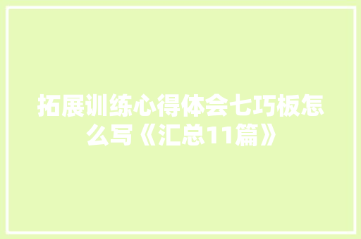 拓展训练心得体会七巧板怎么写《汇总11篇》 计算机论文