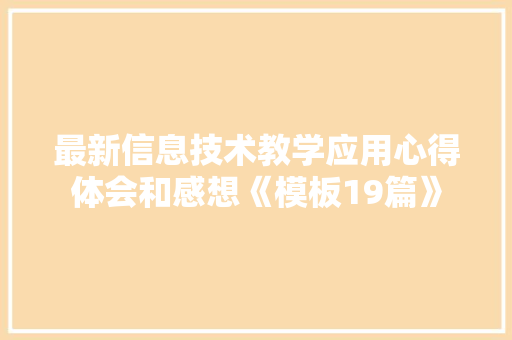 最新信息技术教学应用心得体会和感想《模板19篇》 管理论文