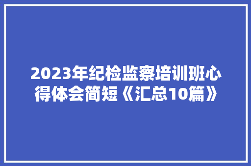2023年纪检监察培训班心得体会简短《汇总10篇》 保证书