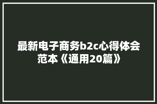 最新电子商务b2c心得体会范本《通用20篇》 简历