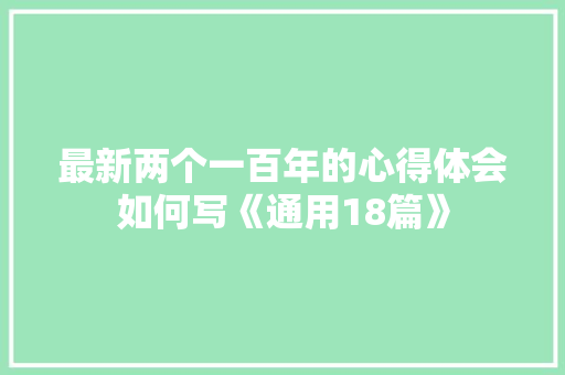 最新两个一百年的心得体会如何写《通用18篇》 个人简历
