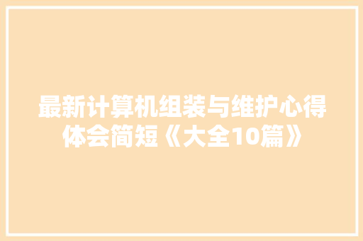 最新计算机组装与维护心得体会简短《大全10篇》 计算机论文
