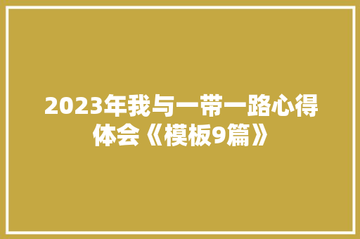 2023年我与一带一路心得体会《模板9篇》 保证书
