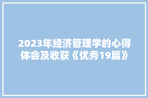 2023年经济管理学的心得体会及收获《优秀19篇》 计算机论文