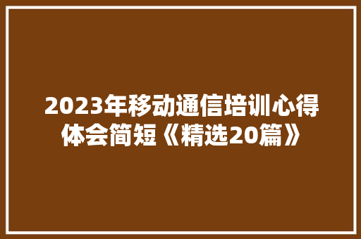 2023年移动通信培训心得体会简短《精选20篇》 公证书