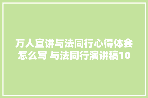 万人宣讲与法同行心得体会怎么写 与法同行演讲稿1000字《四篇》 个人写作