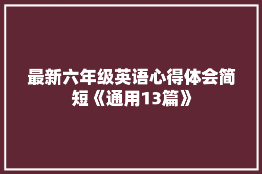 最新六年级英语心得体会简短《通用13篇》 英文简历