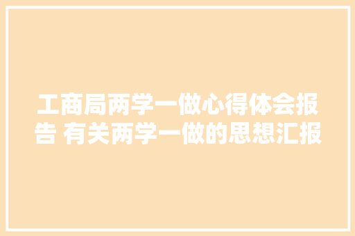 工商局两学一做心得体会报告 有关两学一做的思想汇报《三篇》 策划方案