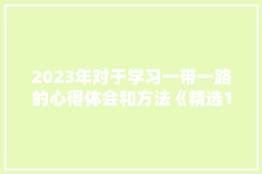 2023年对于学习一带一路的心得体会和方法《精选19篇》 承诺书