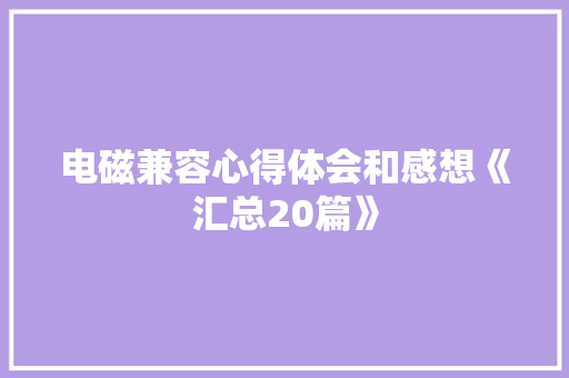 电磁兼容心得体会和感想《汇总20篇》 公证书