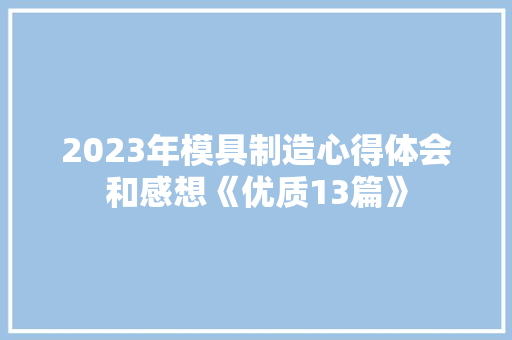 2023年模具制造心得体会和感想《优质13篇》 简历