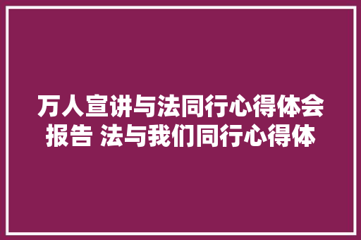 万人宣讲与法同行心得体会报告 法与我们同行心得体会《四篇》 条剧书信