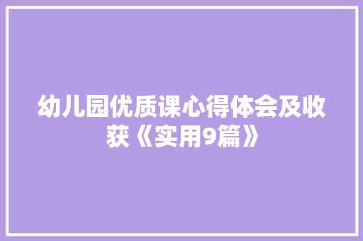 幼儿园优质课心得体会及收获《实用9篇》 策划方案