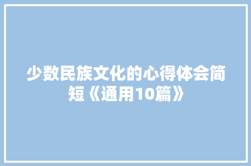 少数民族文化的心得体会简短《通用10篇》 面试技巧