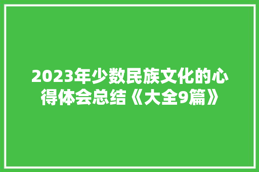 2023年少数民族文化的心得体会总结《大全9篇》 公证书